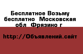 Бесплатное Возьму бесплатно. Московская обл.,Фрязино г.